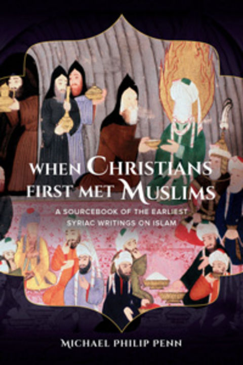 When Christians First Met Muslims A Sourcebook of the Earliest Syriac Writings on Islam